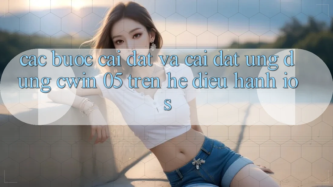 Các bước Cài đặt Và Cài Đặt Ứng dụng Cwin 05 Trên Hệ Điều Hành iOS