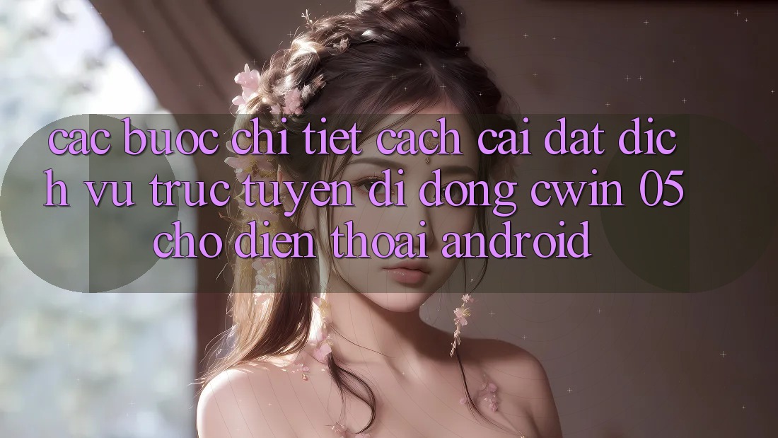 Các bước Chi Tiết Cách Cài đặt Dịch vụ trực tuyến di động Cwin 05 Cho Điện Thoại Android