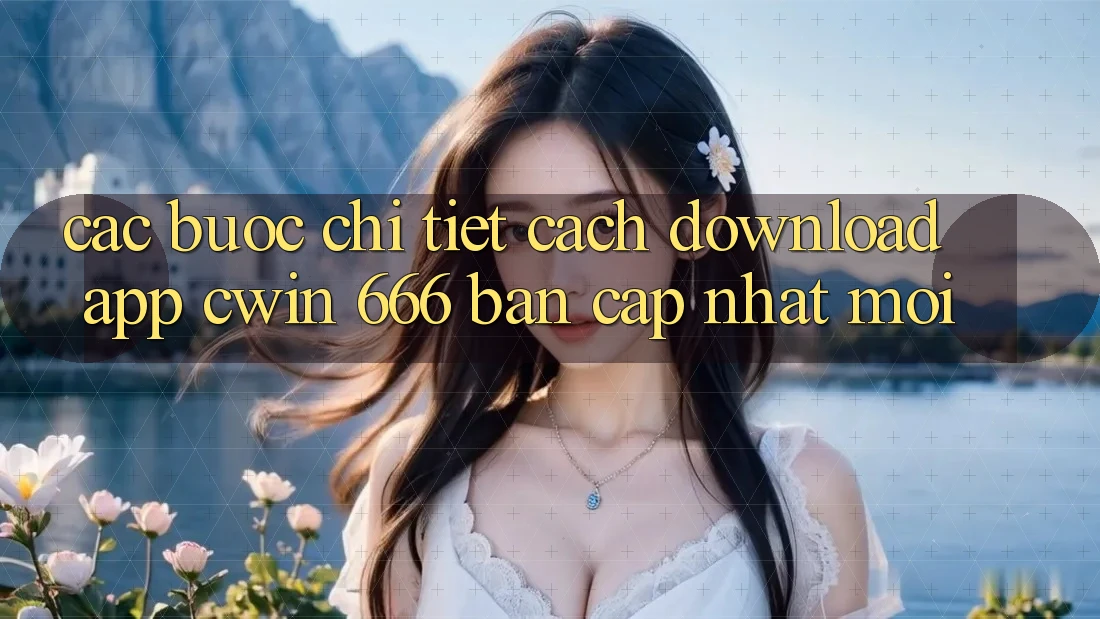 Các bước Chi Tiết Cách Download App Cwin 666 Bản Cập Nhật Mới