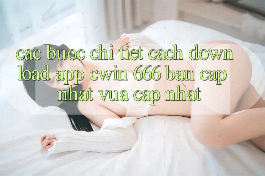 Các bước Chi Tiết Cách Download App Cwin 666 Bản Cập Nhật Vừa cập nhật