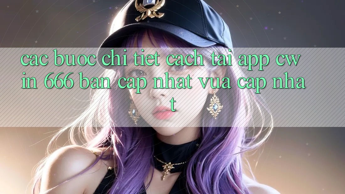 Các bước Chi Tiết Cách Tải App Cwin 666 Bản Cập Nhật Vừa cập nhật
