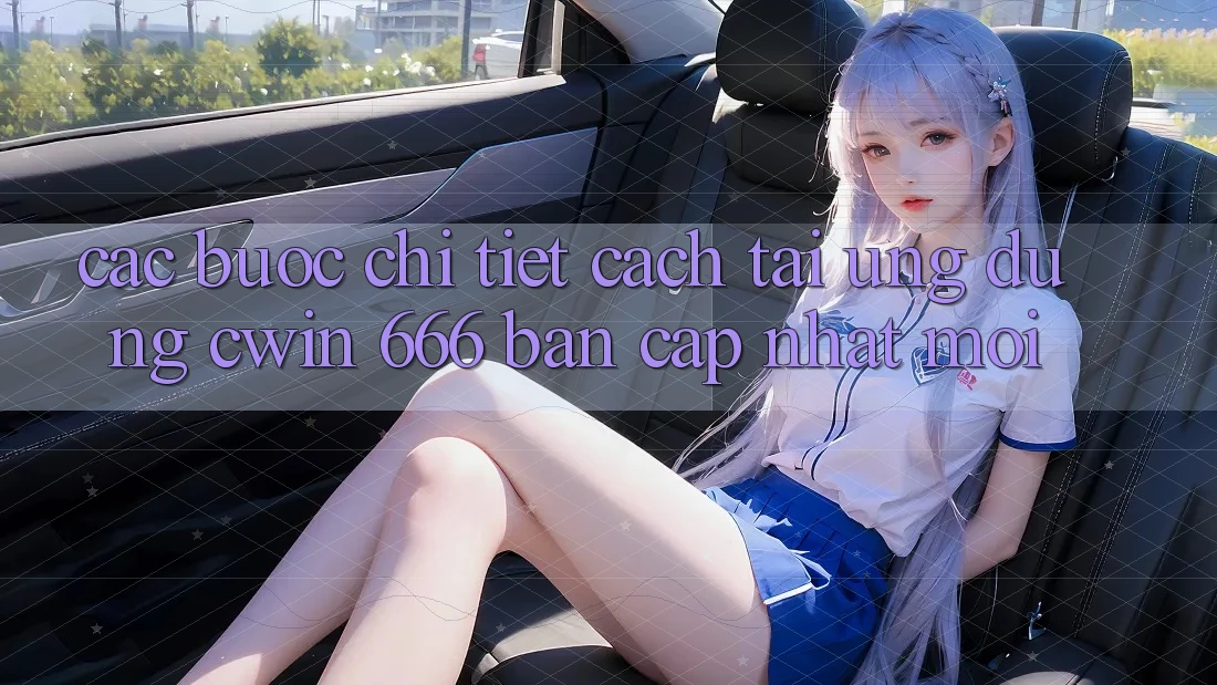 Các bước Chi Tiết Cách Tải Ứng dụng Cwin 666 Bản Cập Nhật Mới