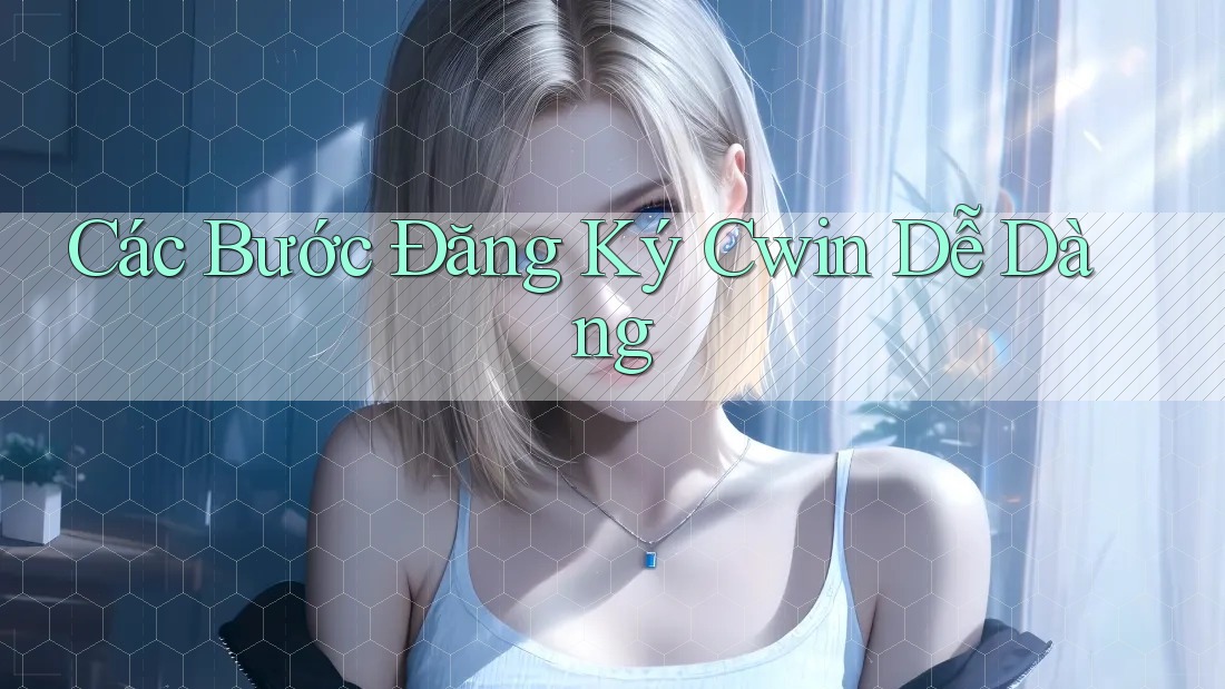 Các Bước Đăng Ký Cwin Dễ Dàng