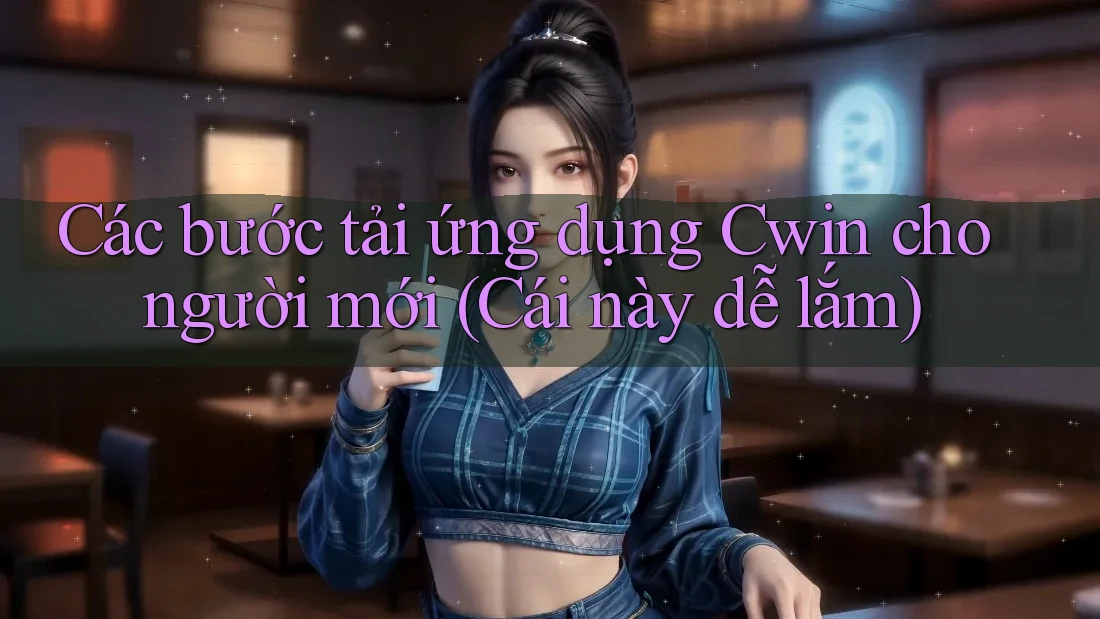 Các bước tải ứng dụng Cwin cho người mới (Cái này dễ lắm) Các bước tải ứng dụng Cwin cho người mới (Cái này dễ lắm)