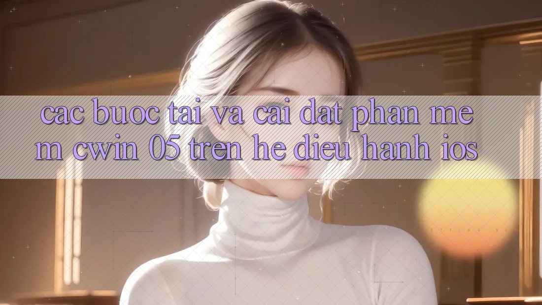 Các bước Tải Và Cài Đặt Phần mềm Cwin 05 Trên Hệ Điều Hành iOS