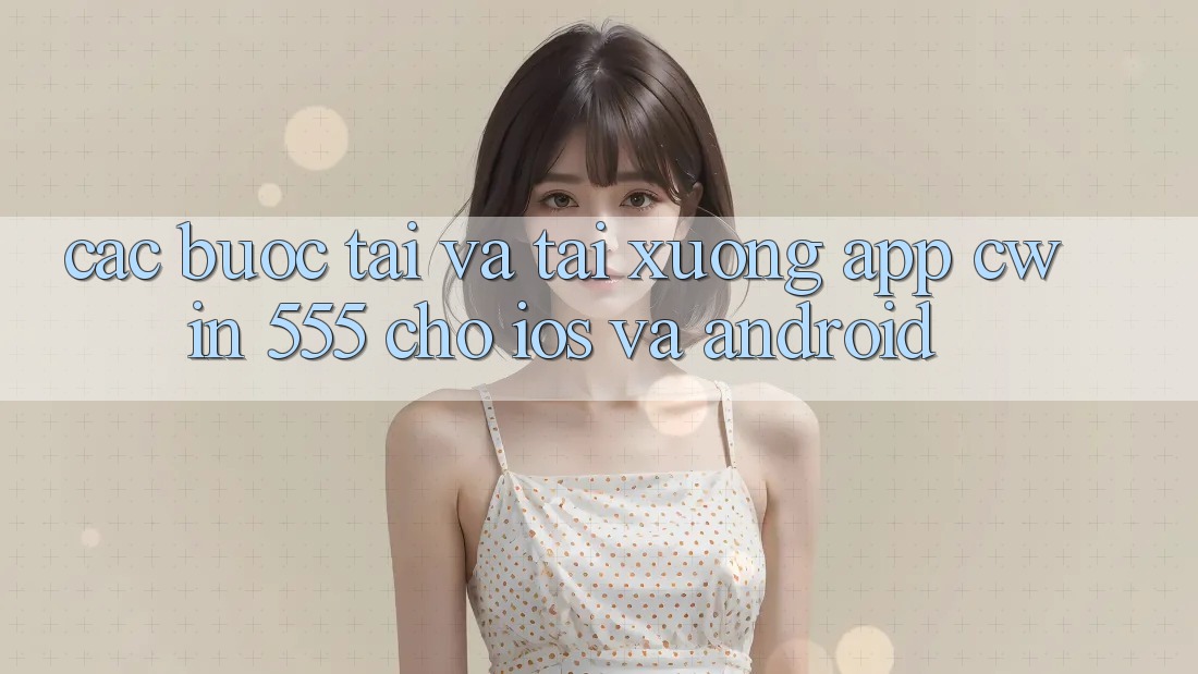 Các bước Tải Và Tải xuống App Cwin 555 Cho iOS Và Android