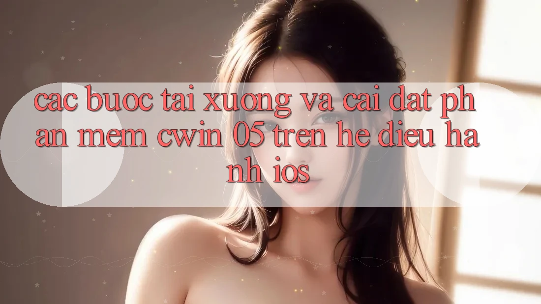 Các bước Tải xuống Và Cài Đặt Phần mềm Cwin 05 Trên Hệ Điều Hành iOS