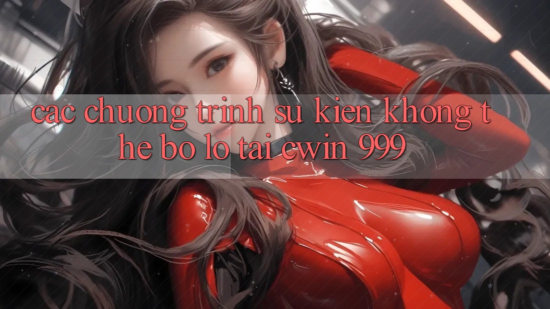 Các chương trình sự kiện không thể bỏ lỡ tại Cwin 999
