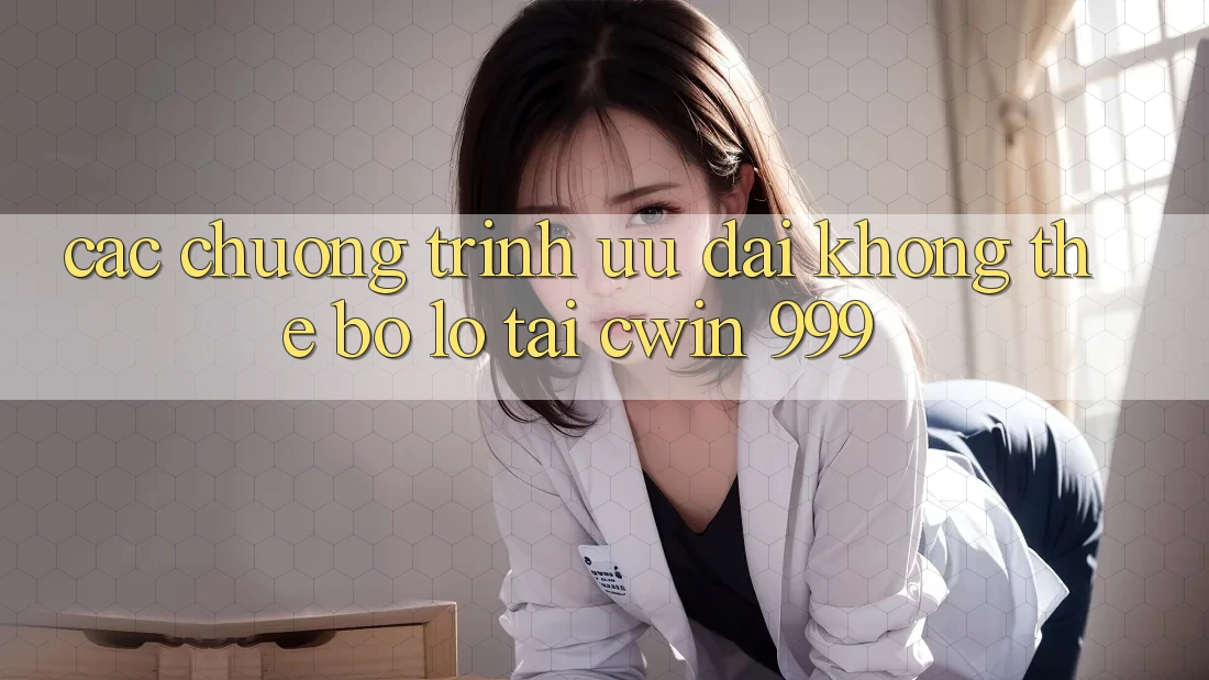 Các chương trình ưu đãi không thể bỏ lỡ tại Cwin 999