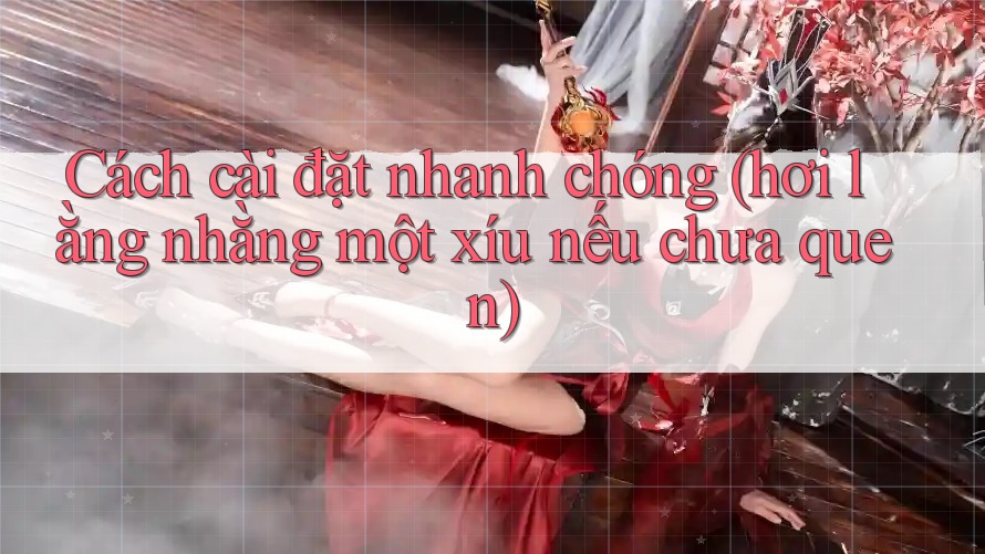 Cách cài đặt nhanh chóng (hơi lằng nhằng một xíu nếu chưa quen)