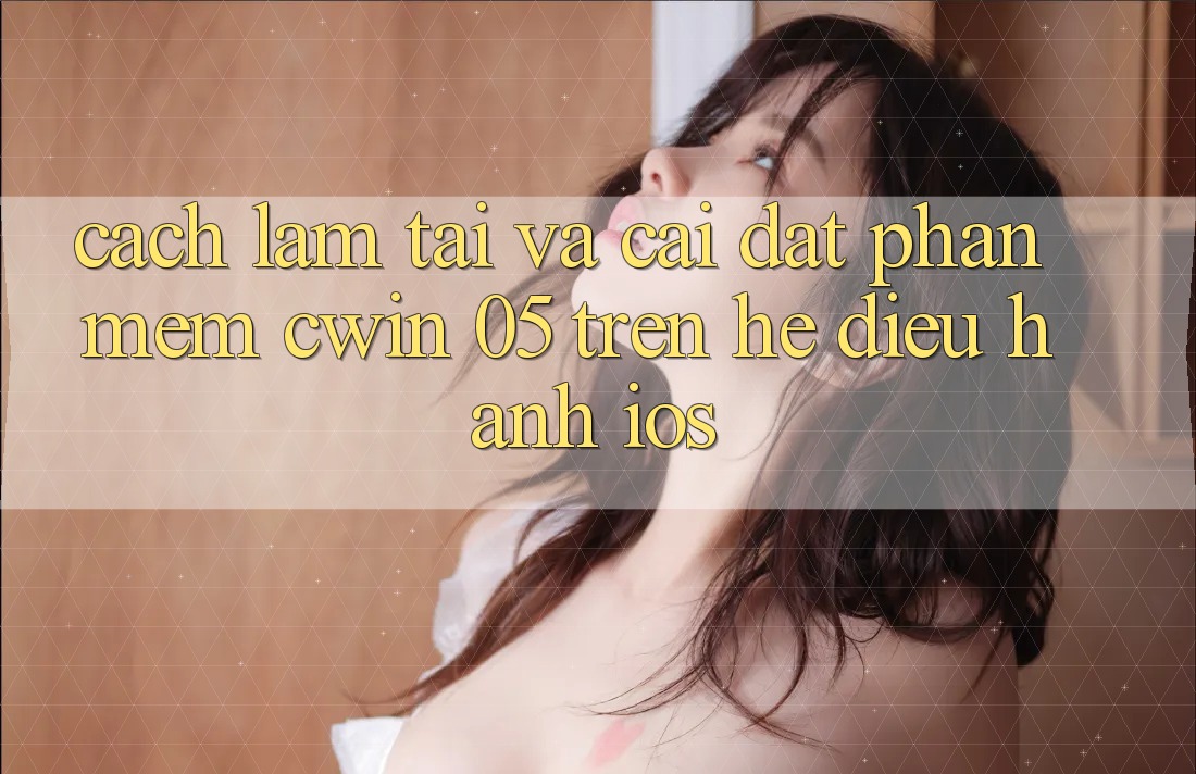 Cách làm Tải Và Cài Đặt Phần mềm Cwin 05 Trên Hệ Điều Hành iOS