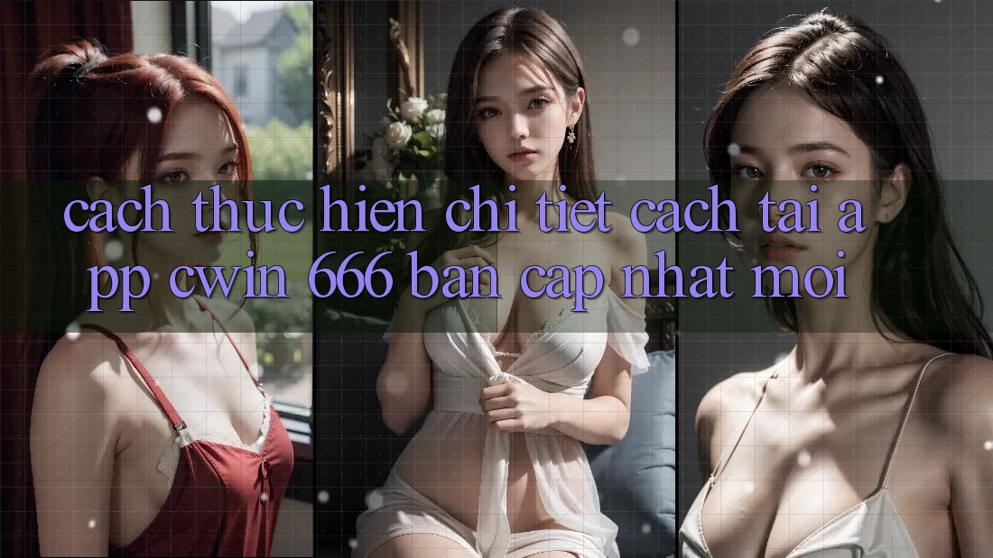 Cách thực hiện Chi Tiết Cách Tải App Cwin 666 Bản Cập Nhật Mới