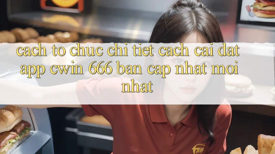 Cách tổ chức Chi Tiết Cách Cài Đặt App Cwin 666 Bản Cập Nhật Mới nhất
