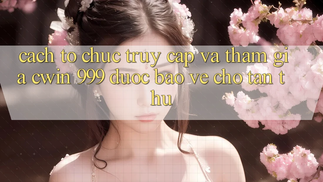 Cách tổ chức truy cập và tham gia Cwin 999 được bảo vệ cho tân thủ