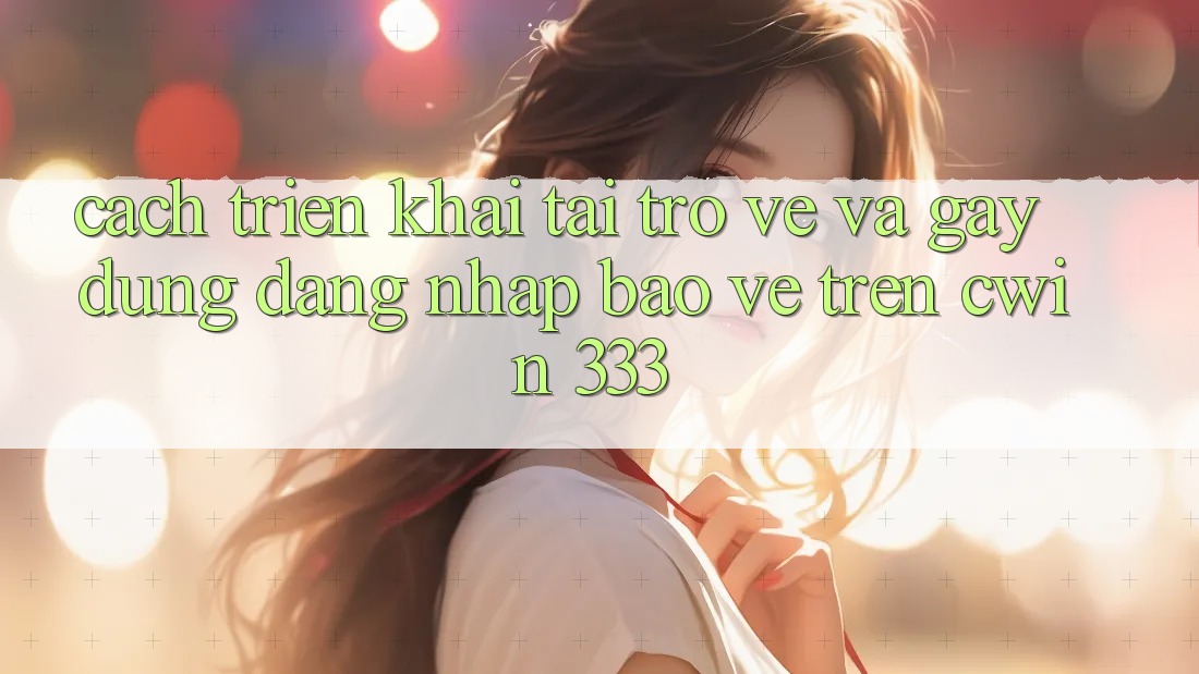 Cách triển khai Tải trở về Và Gây dựng Đăng Nhập Bảo Vệ Trên Cwin 333