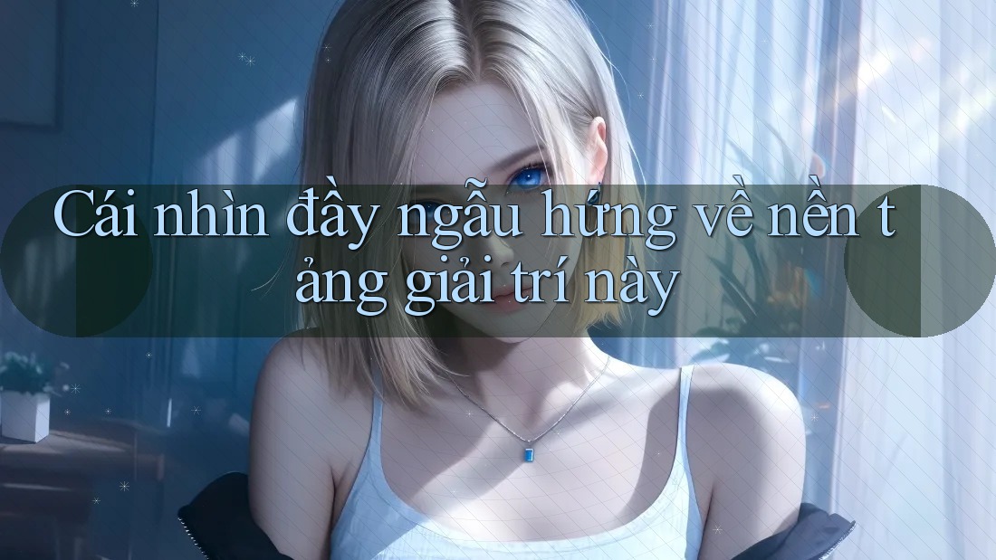 Cái nhìn đầy ngẫu hứng về nền tảng giải trí này Cái nhìn đầy ngẫu hứng về nền tảng giải trí này