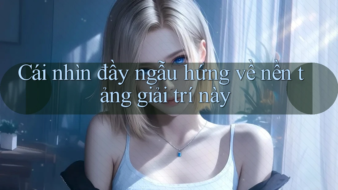 Cái nhìn đầy ngẫu hứng về nền tảng giải trí này