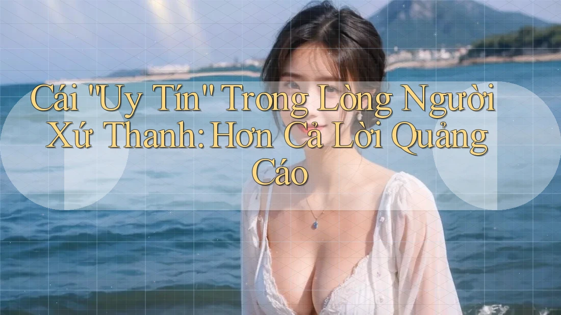 Cái “Uy Tín” Trong Lòng Người Xứ Thanh: Hơn Cả Lời Quảng Cáo