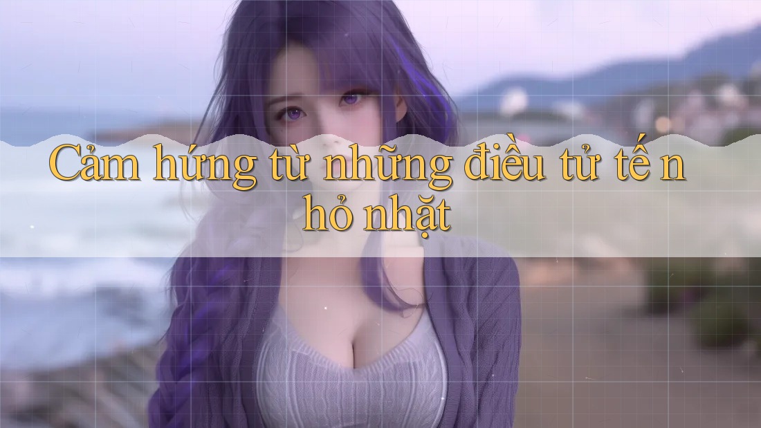 Cảm hứng từ những điều tử tế nhỏ nhặt
