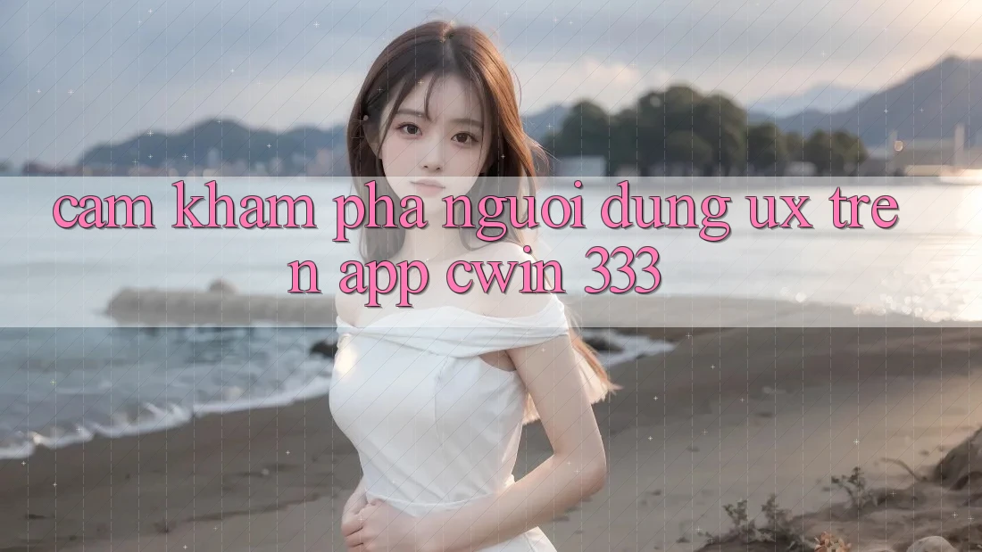 Cảm khám phá Người Dùng (UX) Trên App Cwin 333