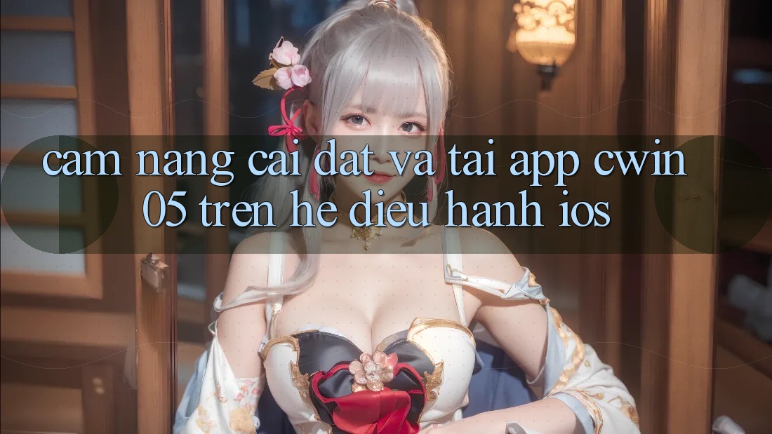 Cẩm nang Cài đặt Và Tải App Cwin 05 Trên Hệ Điều Hành iOS