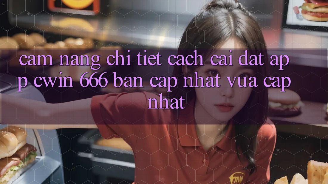 Cẩm nang Chi Tiết Cách Cài Đặt App Cwin 666 Bản Cập Nhật Vừa cập nhật