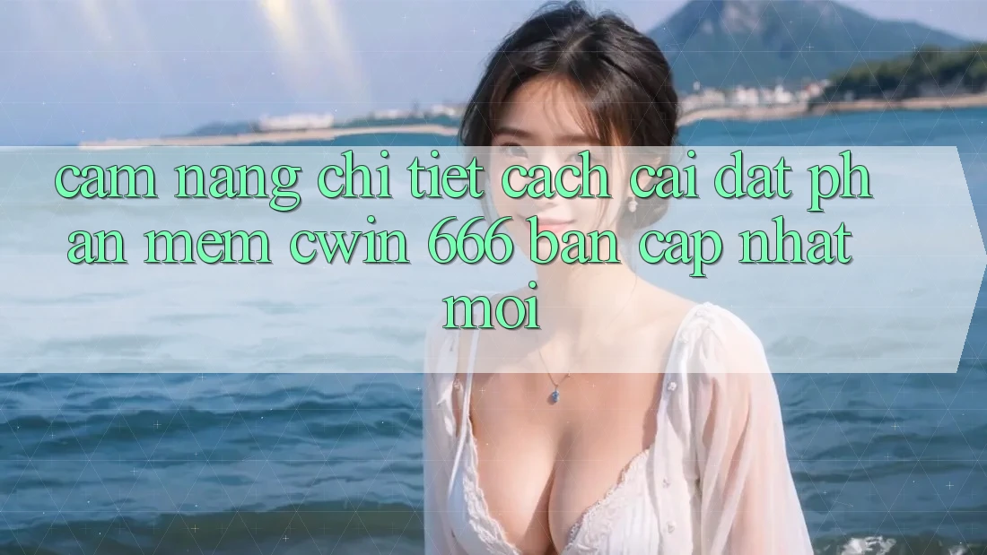 Cẩm nang Chi Tiết Cách Cài Đặt Phần mềm Cwin 666 Bản Cập Nhật Mới
