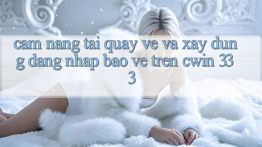 Cẩm nang Tải quay về Và Xây dựng Đăng Nhập Bảo Vệ Trên Cwin 333
