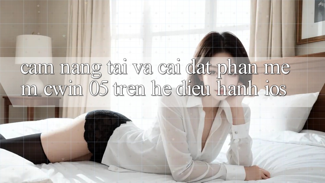 Cẩm nang Tải Và Cài Đặt Phần mềm Cwin 05 Trên Hệ Điều Hành iOS
