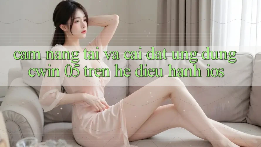 Cẩm nang Tải Và Cài Đặt Ứng dụng Cwin 05 Trên Hệ Điều Hành iOS