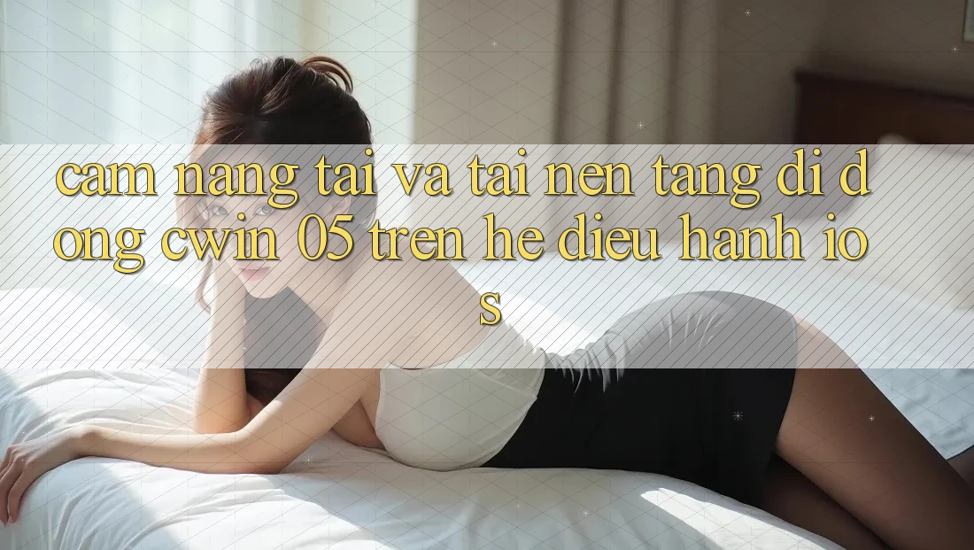 Cẩm nang Tải Và Tải Nền tảng di động Cwin 05 Trên Hệ Điều Hành iOS