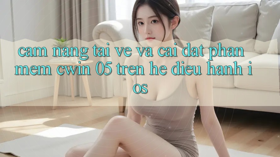 Cẩm nang Tải về Và Cài Đặt Phần mềm Cwin 05 Trên Hệ Điều Hành iOS