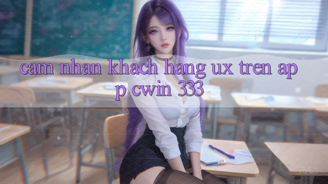 Cảm nhận Khách hàng (UX) Trên App Cwin 333