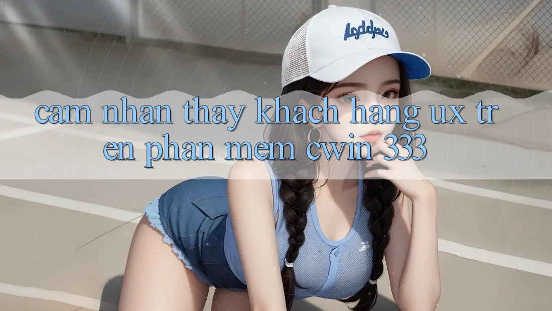 Cảm nhận thấy Khách hàng (UX) Trên Phần mềm Cwin 333