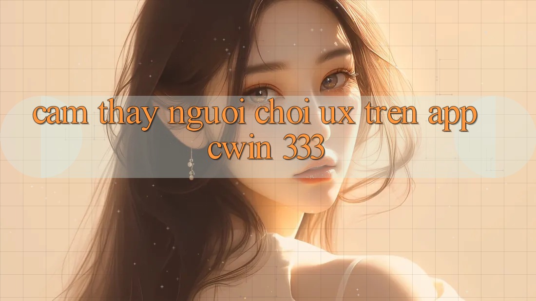 Cảm thấy Người chơi (UX) Trên App Cwin 333
