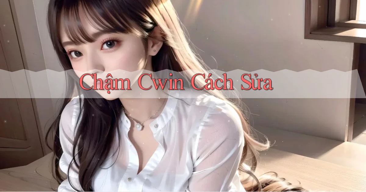 chậm cwin cách sửa