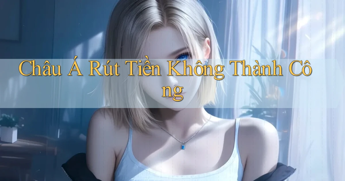 Châu Á Rút tiền không thành công