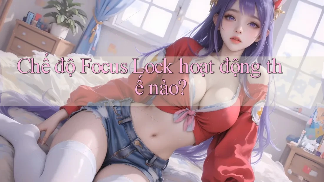 Chế độ Focus Lock hoạt động thế nào?