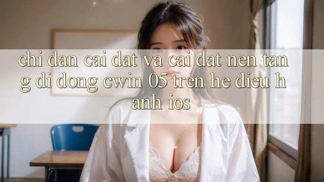 Chỉ dẫn Cài đặt Và Cài Đặt Nền tảng di động Cwin 05 Trên Hệ Điều Hành iOS