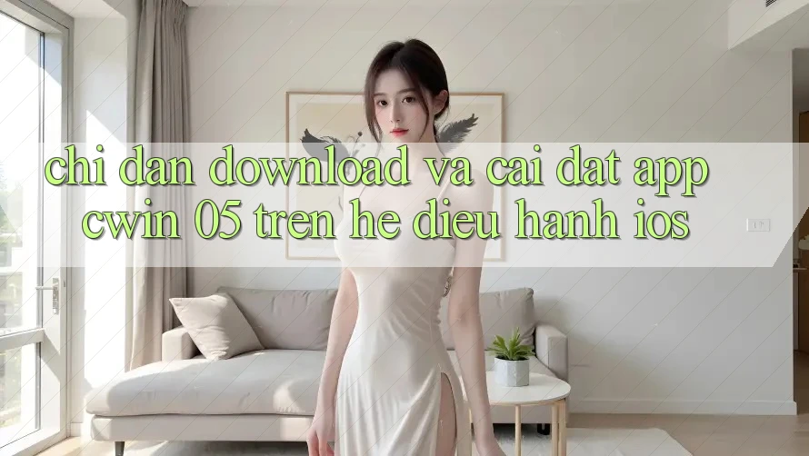 Chỉ dẫn Download Và Cài Đặt App Cwin 05 Trên Hệ Điều Hành iOS