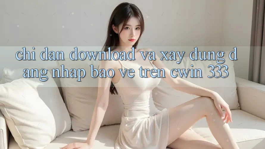Chỉ dẫn Download Và Xây dựng Đăng Nhập Bảo Vệ Trên Cwin 333