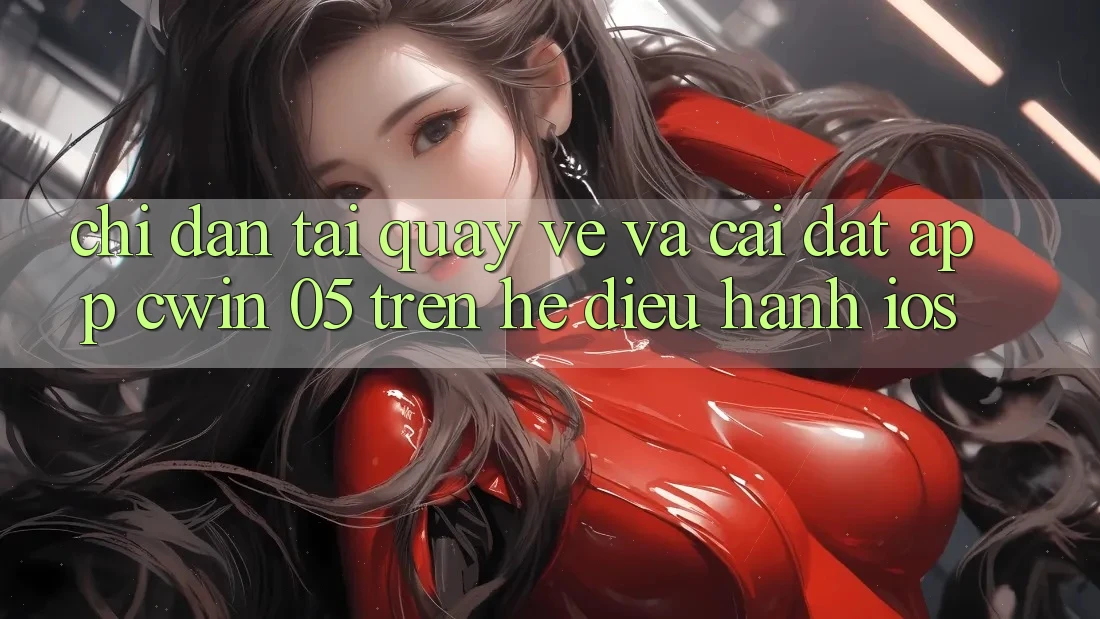 Chỉ dẫn Tải quay về Và Cài Đặt App Cwin 05 Trên Hệ Điều Hành iOS