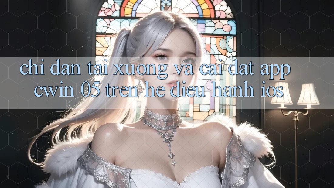 Chỉ dẫn Tải xuống Và Cài Đặt App Cwin 05 Trên Hệ Điều Hành iOS