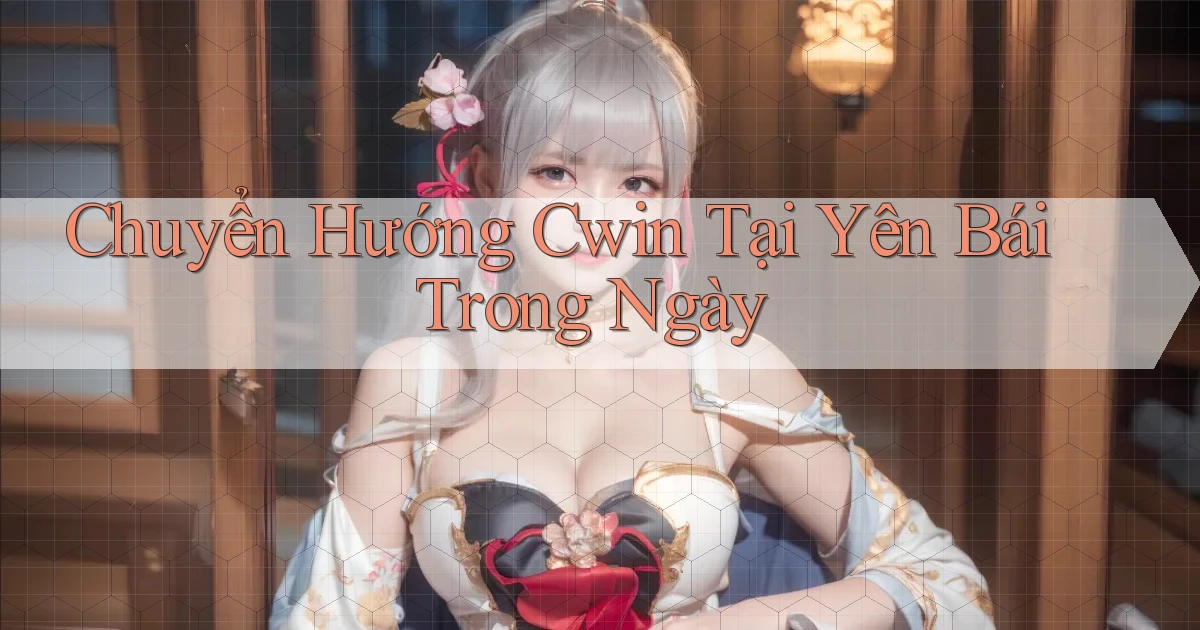 chuyển hướng cwin tại Yên Bái trong ngày