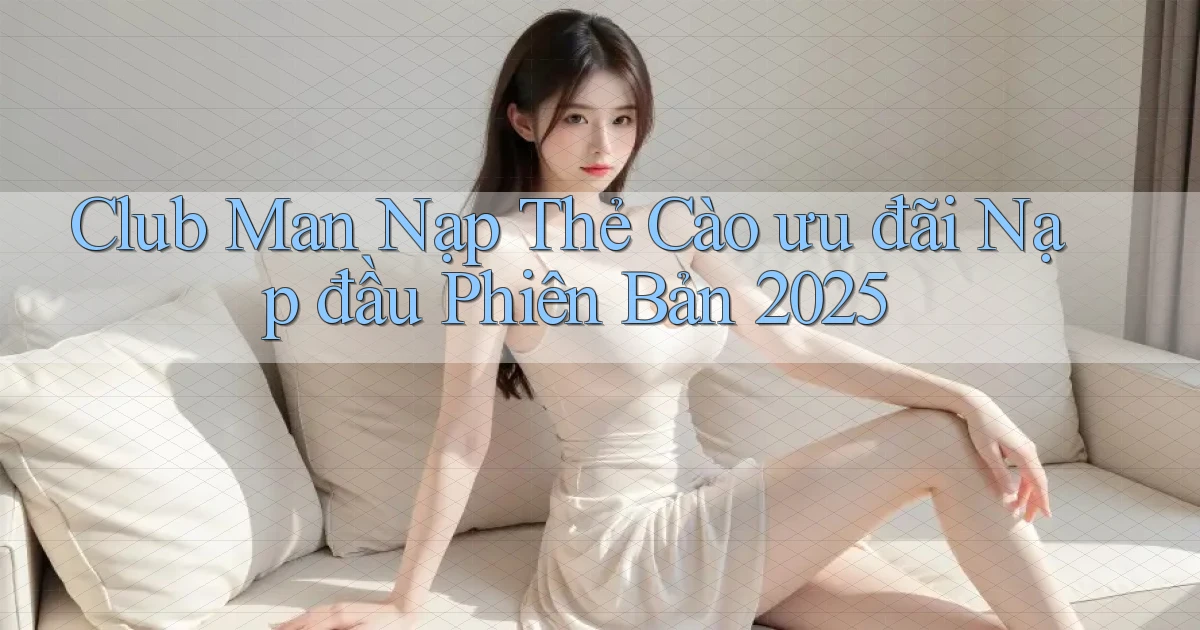 club man nạp thẻ cào ưu đãi nạp đầu phiên bản 2025