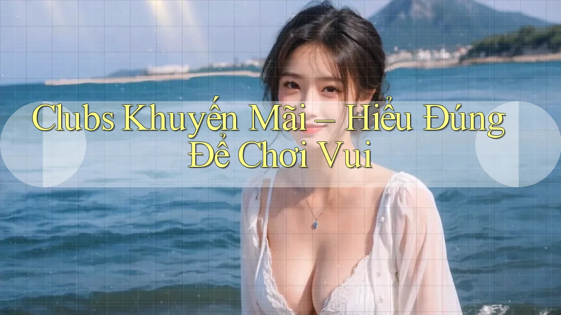 Clubs Khuyến Mãi – Hiểu Đúng Để Chơi Vui Clubs Khuyến Mãi – Hiểu Đúng Để Chơi Vui
