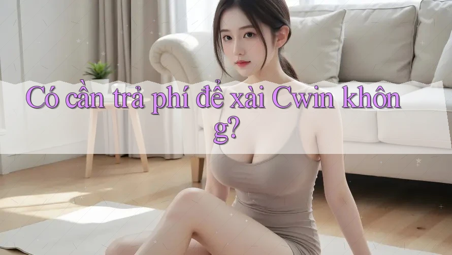 Có cần trả phí để xài Cwin không?
