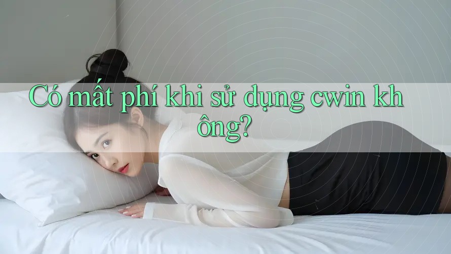 Có mất phí khi sử dụng cwin không?
