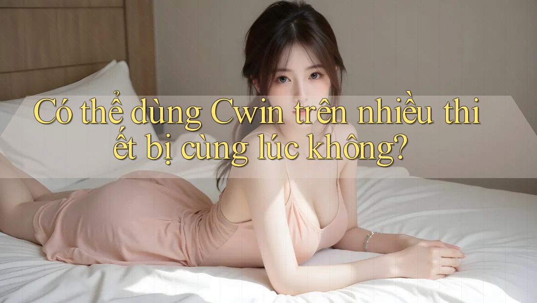 Có thể dùng Cwin trên nhiều thiết bị cùng lúc không?