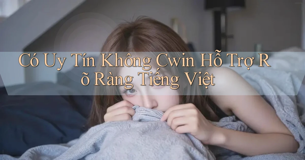 có uy tín không cwin hỗ trợ rõ ràng tiếng việt